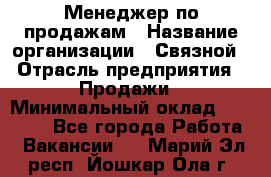 Менеджер по продажам › Название организации ­ Связной › Отрасль предприятия ­ Продажи › Минимальный оклад ­ 25 000 - Все города Работа » Вакансии   . Марий Эл респ.,Йошкар-Ола г.